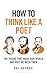 How to Think Like a Poet: The Poets That Made Our World and Why We Need Them