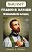 Saint Francis Xavier: His Remarkable Life and Legacy