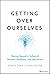 Getting Over Ourselves by Christina Congleton