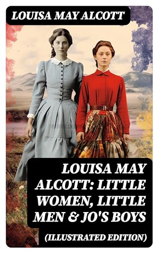 Louisa May Alcott: Little Women, Little Men & Jo's Boys (Illustrated Edition): Including Good Wives