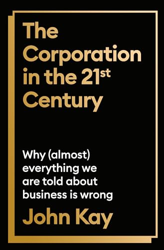 The Corporation in the 21st Century: Why (almost) everything we are told about business is wrong
