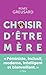 Choisir d'être mère: Tout savoir sur la parentalité avant de vous lancer
