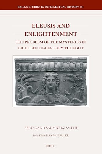 Eleusis and Enlightenment: The Problem of the Mysteries in Eighteenth-Century Thought (Brill's Studies in Intellectual History, 351)