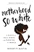Motherhood So White: A Memoir of Race, Gender, and Parenting in America