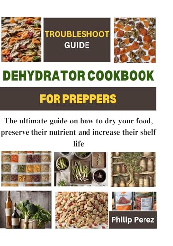 Dehydrator Cookbook For Preppers: The ultimate guide on how to dry your food, preserve their nutrient and increase their shelf life (Kindle Edition)