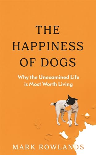 The Happiness of Dogs: Why the Unexamined Life Is Most Worth Living (Kindle Edition)