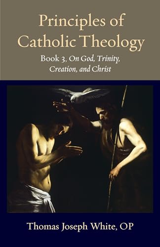 Principles of Catholic Theology, Book 3: On God, Trinity, Creation, and Christ (Thomistic Ressourcement Series)