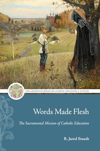 Words Made Flesh: The Sacramental Mission of Catholic Education (Adeodatus on Catholic Education & Culture)