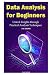 Data Analysis for Beginners: Unlock Insights through Practical Analysis Techniques. 3 in 1 Guide