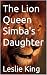 The Lion Queen Simba's Daughter by Leslie King