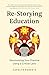 Re-Storying Education by Carolyn Roberts Re-Storying Education by Carolyn Roberts