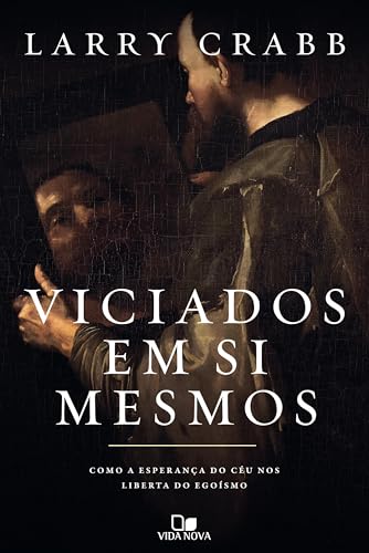 Viciados em si mesmos: Como a esperança do céu nos liberta do egoísmo (Portuguese Edition)