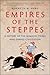 Empires of the Steppes: A History of the Nomadic Tribes Who Shaped Civilization