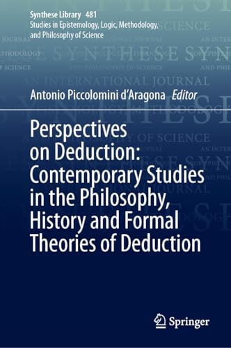 Perspectives on Deduction: Contemporary Studies in the Philosophy, History and Formal Theories of Deduction (Synthese Library Book 481)