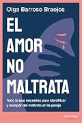 El amor no maltrata: Todo lo que necesitas para identificar y escapar del maltrato en la pareja