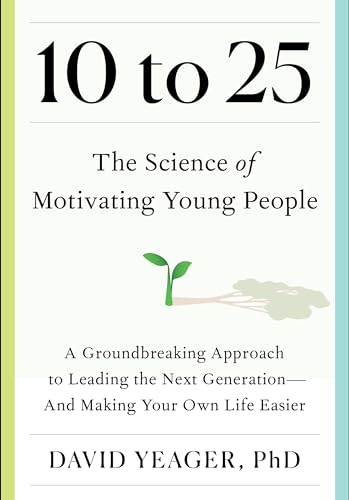 10 to 25: The Science of Motivating Young People: A Groundbreaking Approach to Leading the Next Generation―And Making Your Own Life Easier (Hardcover)