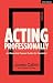 Acting Professionally: An Essential Career Guide for the Actor