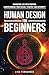 Human Design For Beginners: Navigating Life With Purpose: Understanding Your Design, Strategy and Authority