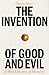 The Invention of Good and Evil: A World History of Morality
