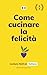 Come cucinare la felicità [...