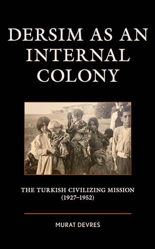 Dersim as an Internal Colony: The Turkish Civilizing Mission (1927–1952) (Kurdish Societies, Politics, and International Relations)