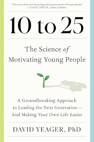 10 to 25: The Science of Motivating Young People: A Groundbreaking Approach to Leading the Next Generation—And Making Your Own Life Easier