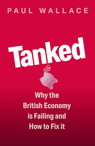 Tanked: Why the British Economy is Failing and How to Fix It (Kindle Edition)