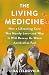 The Living Medicine: How a Lifesaving Cure Was Nearly Lost—and Why It Will Rescue Us When Antibiotics Fail