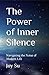 The Power of Inner Silence: Navigating the Noise of Modern Life: A Self-Help Journey of Mindfulness and Meditation to Cultivate Inner Peace, Reduce Stress, Promote Mental Health, & Spiritual Healing