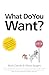 What Do You Want?: How to u...