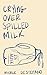 Crying Over Spilled Milk