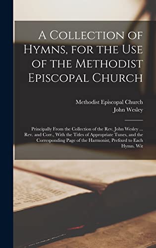 A Collection of Hymns, for the Use of the Methodist Episcopal Church: Principally From the Collection of the Rev. John Wesley ... Rev. and Corr., With ... of the Harmonist, Prefixed to Each Hymn. Wit