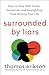 Surrounded by Liars: How to Stop Half-Truths, Deception, and Gaslighting from Ruining Your Life (The Surrounded by Idiots Series)