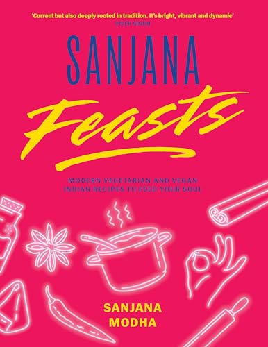 Sanjana Feasts: Modern Vegetarian and Vegan Indian Recipes to Feed Your Soul (Hardcover)
