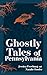 Ghostly Tales of Pennsylvania (Hauntings, Horrors & Scary Ghost Stories)