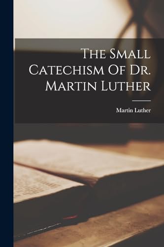 The Small Catechism Of Dr. Martin Luther