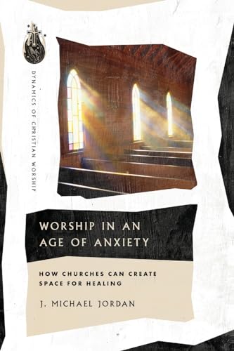 Worship in an Age of Anxiety: How Churches Can Create Space for Healing (Dynamics of Christian Worship)