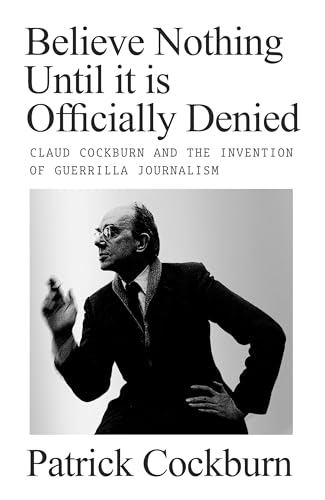 Believe Nothing Until it is Officially Denied: Claud Cockburn and the Invention of Guerrilla Journalism (Hardcover)