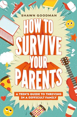 How to Survive Your Parents: A Teen's Guide to Thriving in a Difficult Family (Kindle Edition)