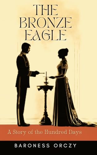The Bronze Eagle: A Story of the Hundred Days : Classic Historical Romance in Regency Era