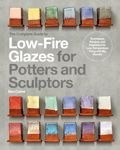 The Complete Guide to Low-Fire Glazes for Potters and Sculptors: Techniques, Recipes, and Inspiration for Low-Temperature Firing with Big Results (Hardcover)