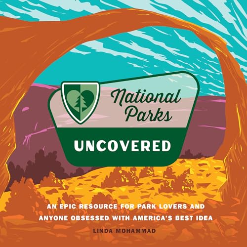 National Parks Uncovered: An Epic Resource for Park Lovers and Anyone Obsessed with America’s Best Idea (Hardcover)