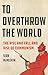 To Overthrow the World: The Rise and Fall and Rise of Communism