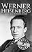 Werner Heisenberg: A Life from Beginning to End (Biographies of Physicists)