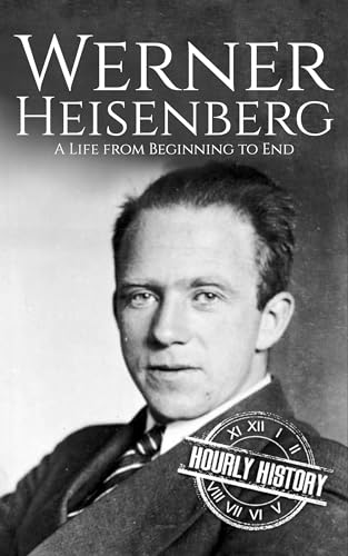 Werner Heisenberg: A Life from Beginning to End (Biographies of Physicists)