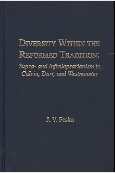 Diversity within the reformed tradition: Supra- and infralapsarianism in Calvin, Dort, and Westminster