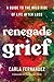 Renegade Grief: A Guide to the Wild Ride of Life after Loss