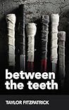 Between the Teeth by Taylor Fitzpatrick