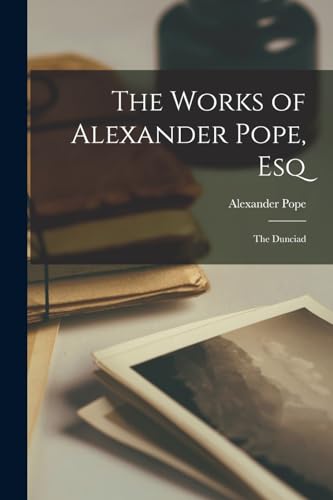 The Works of Alexander Pope, Esq: The Dunciad