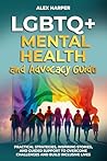 LGBTQ+ Mental Health and Advocacy Guide: Practical Strategies, Inspiring Stories, and Guided Support to Overcome Challenges and Build Inclusive Lives (LGBTQ+ ... Health, and Conquer Parenthood Book 3)